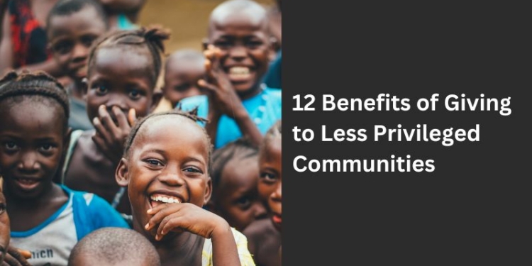 12 Benefits of Giving to Less Privileged Communities