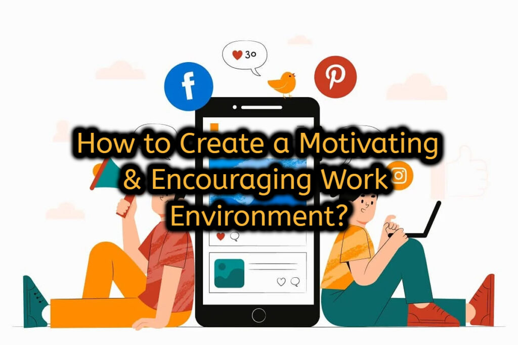 How to Create a Motivating & Encouraging Work Environment?