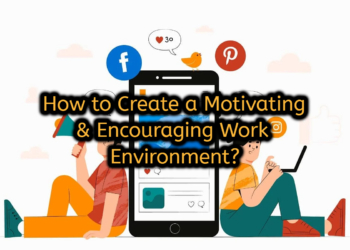 How to Create a Motivating & Encouraging Work Environment?