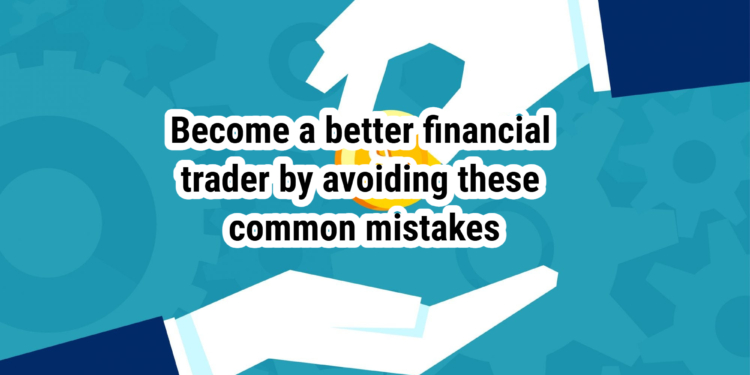 Become a better financial trader by avoiding these common mistakes