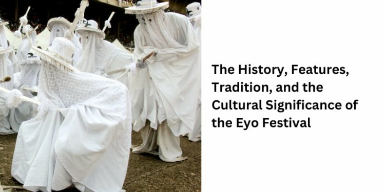 The History, Features, Tradition, and the Cultural Significance of the Eyo Festival